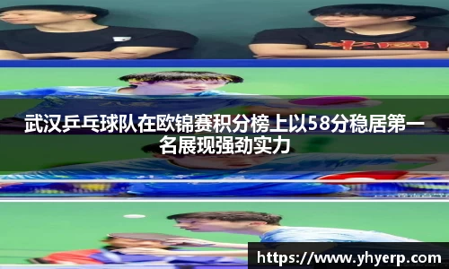武汉乒乓球队在欧锦赛积分榜上以58分稳居第一名展现强劲实力